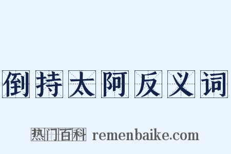 倒持太阿反义词是什么意思的图片